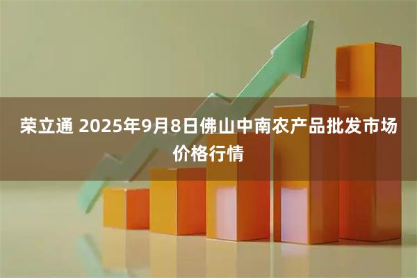荣立通 2025年9月8日佛山中南农产品批发市场价格行情