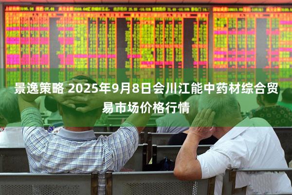 景逸策略 2025年9月8日会川江能中药材综合贸易市场价格行情