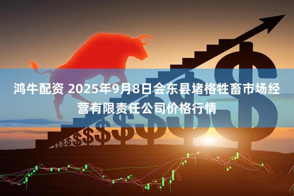 鸿牛配资 2025年9月8日会东县堵格牲畜市场经营有限责任公司价格行情