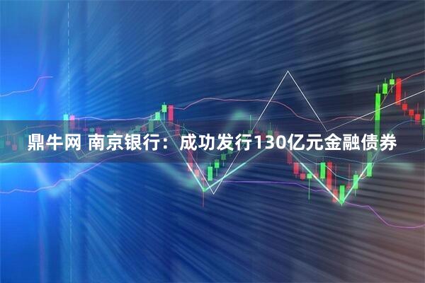鼎牛网 南京银行：成功发行130亿元金融债券