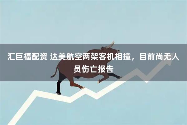 汇巨福配资 达美航空两架客机相撞，目前尚无人员伤亡报告