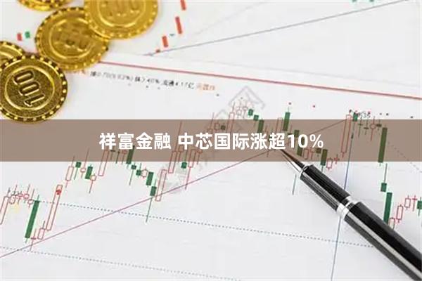 祥富金融 中芯国际涨超10%