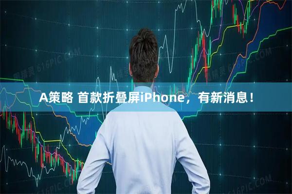 A策略 首款折叠屏iPhone，有新消息！