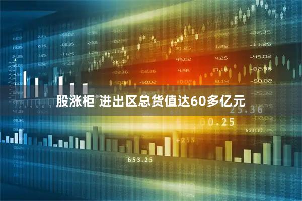 股涨柜 进出区总货值达60多亿元