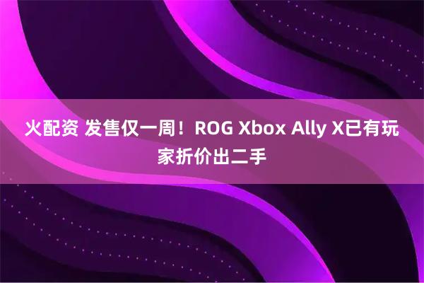 火配资 发售仅一周！ROG Xbox Ally X已有玩家折价出二手
