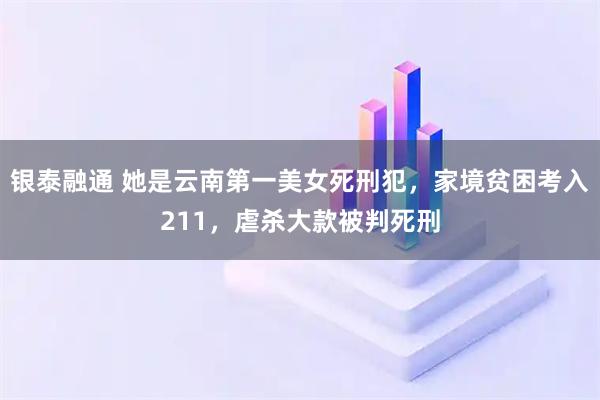 银泰融通 她是云南第一美女死刑犯，家境贫困考入211，虐杀大款被判死刑