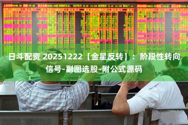 日斗配资 20251222【金星反转】：阶段性转向信号-副图选股-附公式源码