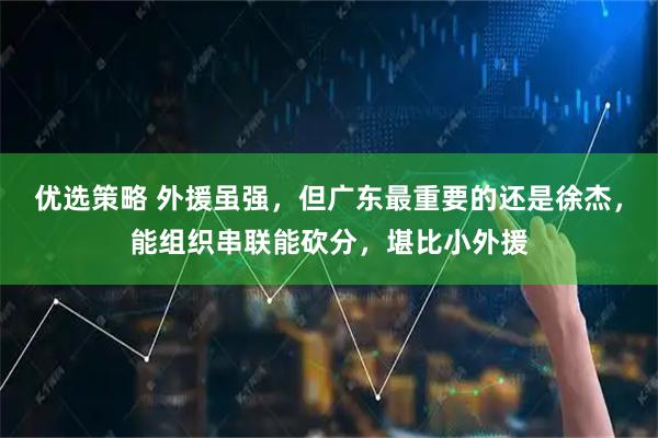 优选策略 外援虽强，但广东最重要的还是徐杰，能组织串联能砍分，堪比小外援