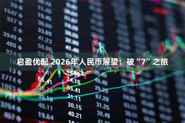 启盈优配 2026年人民币展望：破“7”之旅