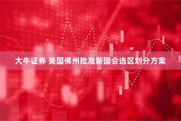 大牛证券 美国佛州批准新国会选区划分方案