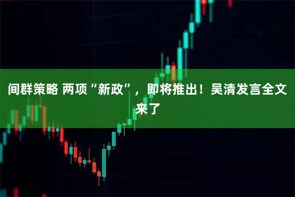 间群策略 两项“新政”，即将推出！吴清发言全文来了
