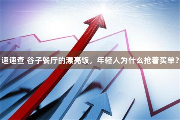 速速查 谷子餐厅的漂亮饭,年轻人为什么抢着买单?